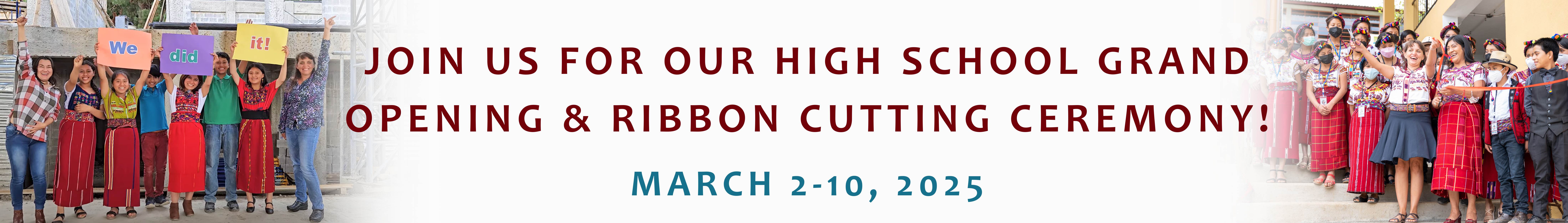 Join us for the grand opening of our high school<br />
during our March 2025 trip to Guatemala!